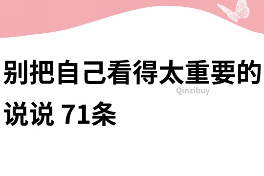 别把自己看得太重要的说说	71条