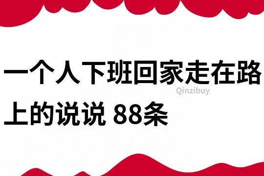 一个人下班回家走在路上的说说	88条