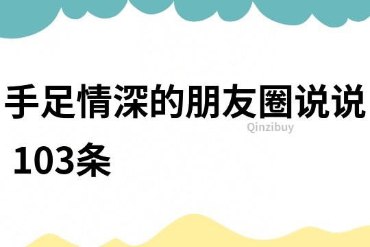 手足情深的朋友圈说说	103条