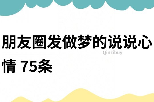 朋友圈发做梦的说说心情	75条