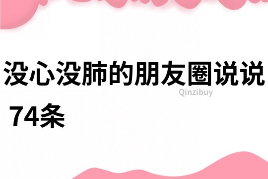 没心没肺的朋友圈说说	74条