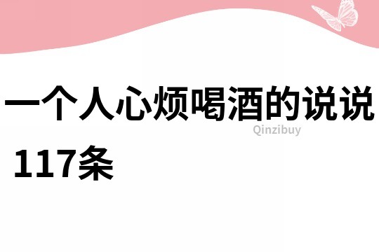 一个人心烦喝酒的说说	117条