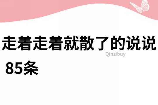 走着走着就散了的说说	85条