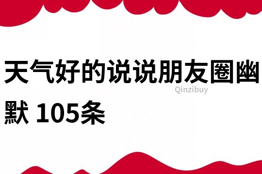 天气好的说说朋友圈幽默	105条