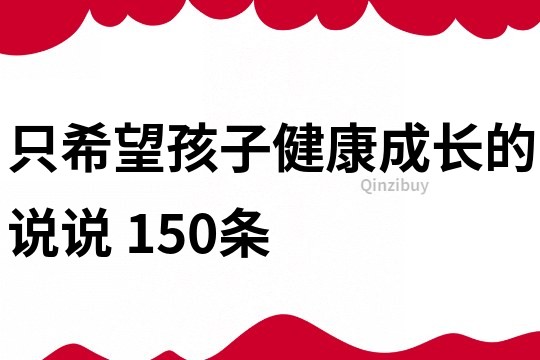 只希望孩子健康成长的说说	150条