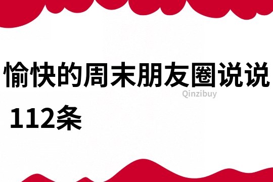 愉快的周末朋友圈说说	112条