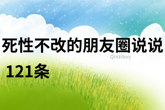 死性不改的朋友圈说说	121条