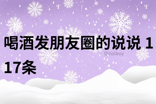 喝酒发朋友圈的说说	117条