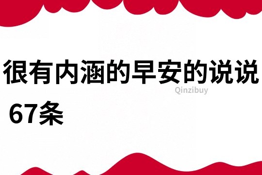 很有内涵的早安的说说	67条