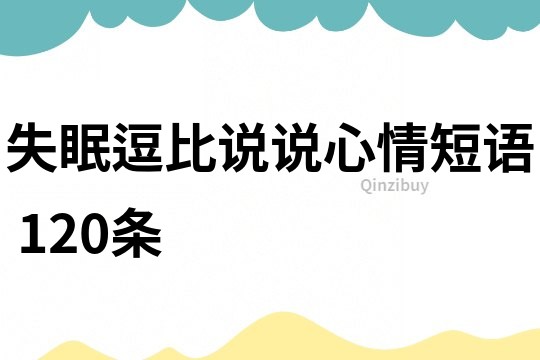 失眠逗比说说心情短语	120条