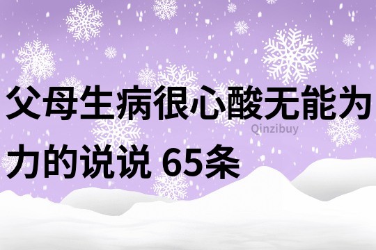 父母生病很心酸无能为力的说说	65条