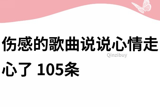 伤感的歌曲说说心情走心了	105条