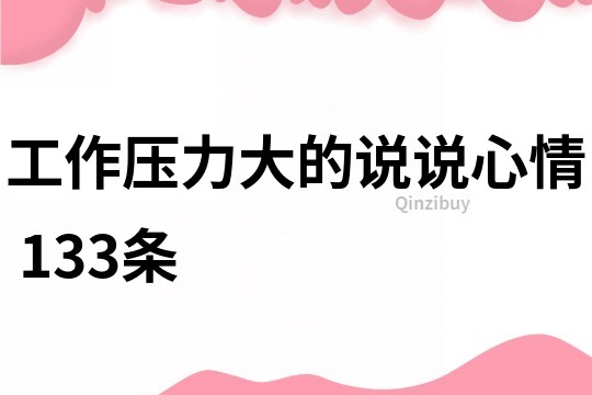 工作压力大的说说心情	133条