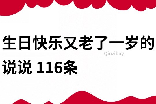 生日快乐又老了一岁的说说	116条