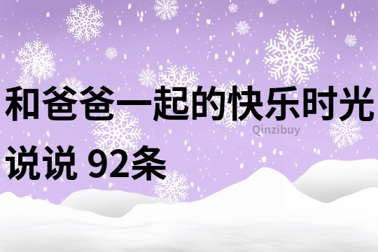 和爸爸一起的快乐时光说说	92条