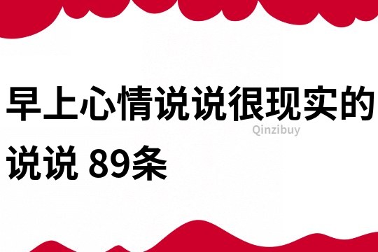 早上心情说说很现实的说说	89条