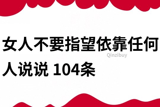 女人不要指望依靠任何人说说	104条