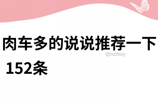 肉车多的说说推荐一下	152条