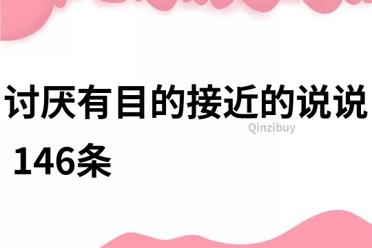 讨厌有目的接近的说说	146条