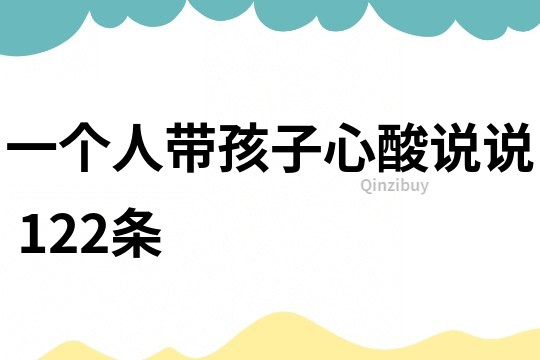 一个人带孩子心酸说说	122条