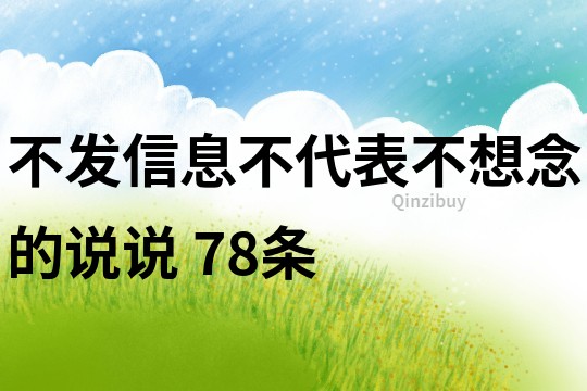 不发信息不代表不想念的说说	78条