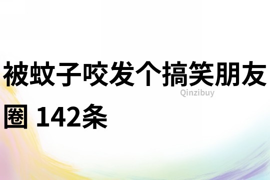 被蚊子咬发个搞笑朋友圈	142条