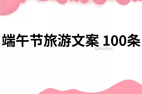 端午节旅游文案	100条