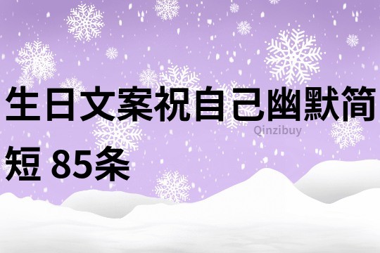 生日文案祝自己幽默简短	85条