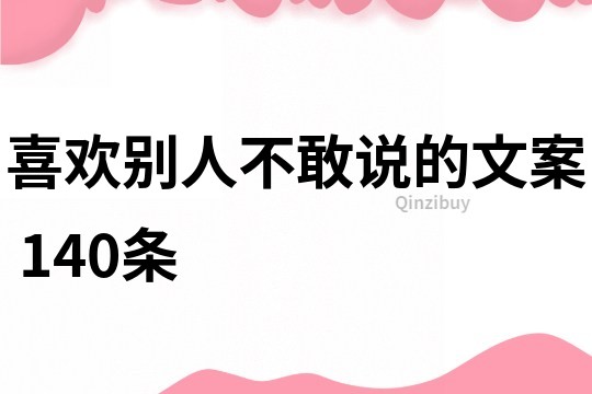 喜欢别人不敢说的文案	140条