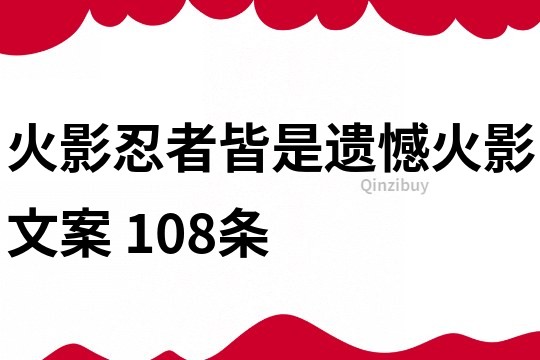 火影忍者皆是遗憾火影文案	108条