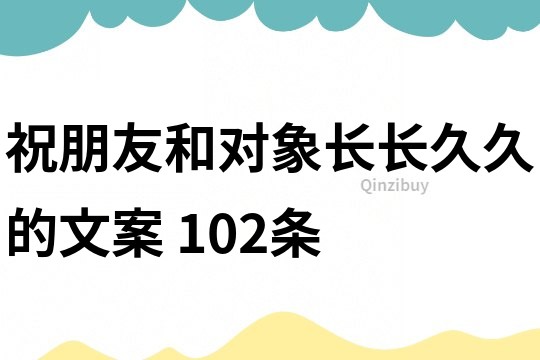 祝朋友和对象长长久久的文案	102条