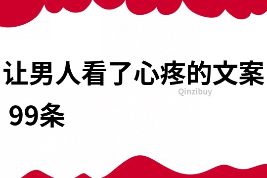 让男人看了心疼的文案	99条