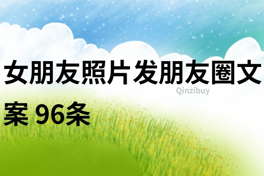 女朋友照片发朋友圈文案	96条