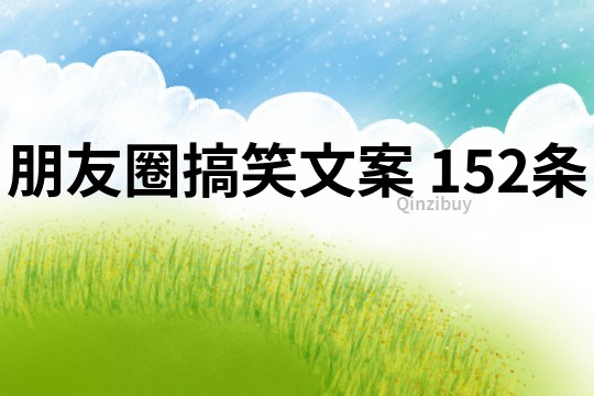 朋友圈搞笑文案	152条