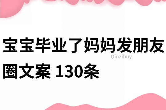 宝宝毕业了妈妈发朋友圈文案	130条