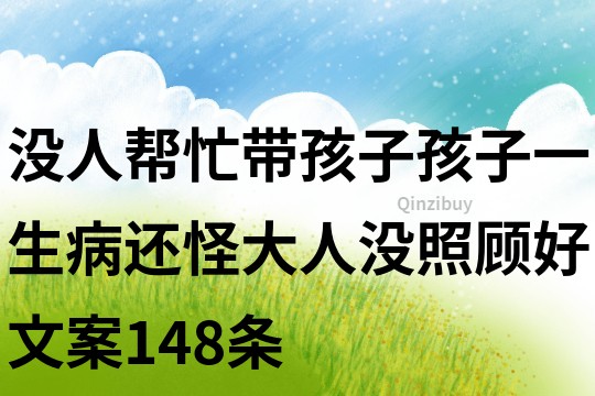 没人帮忙带孩子,孩子一生病还怪大人没照顾好文案148条