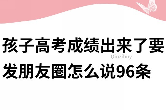 孩子高考成绩出来了要发朋友圈怎么说96条