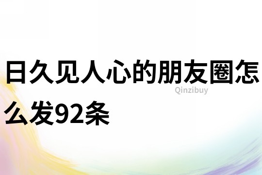 日久见人心的朋友圈怎么发92条