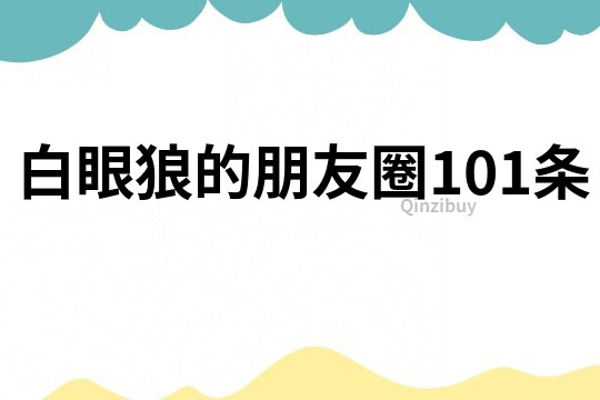 白眼狼的朋友圈101条