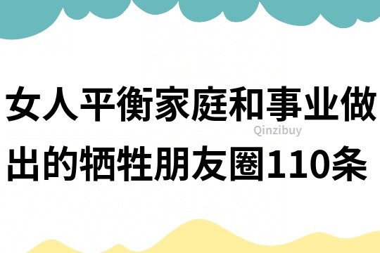 女人平衡家庭和事业做出的牺牲朋友圈110条