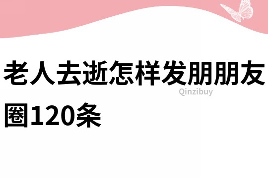 老人去逝怎样发朋朋友圈120条