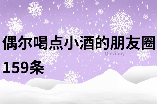 偶尔喝点小酒的朋友圈159条