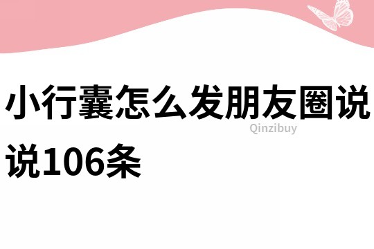 小行囊怎么发朋友圈说说106条