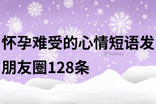 怀孕难受的心情短语发朋友圈128条