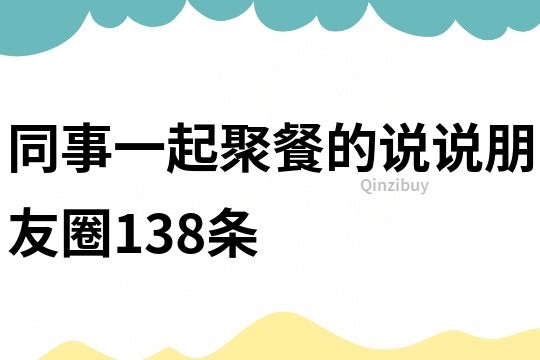 同事一起聚餐的说说朋友圈138条