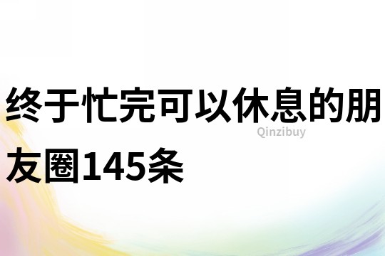 终于忙完可以休息的朋友圈145条