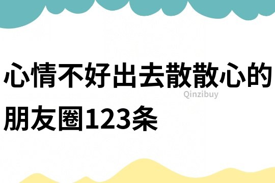 心情不好出去散散心的朋友圈123条