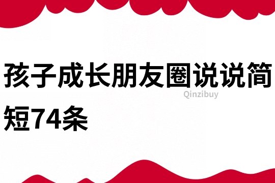 孩子成长朋友圈说说简短74条