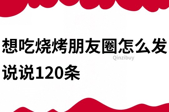 想吃烧烤朋友圈怎么发说说120条