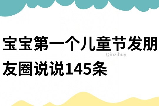 宝宝第一个儿童节发朋友圈说说145条